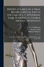 Report at Large of a Trial Before a Special Jury in the Case of L. T. M'Pherson, Esqr., Plaintiff Vs. George Arnold, Defendant [microform] : in an Act
