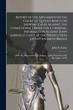 Report of the Arguments in the Court of Queen's Bench on Shewing Cause Against the Conditional Order for a Criminal Information Against John Sarsfield