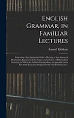 English Grammar, in Familiar Lectures : Embracing a New Systematic Order of Parsing, a New System of Punctuation, Exercises in False Syntax, and a Sys