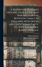 A Reprint of Betham's History, Genealogy and Baronets of the Boynton Family in England, With Notes and Additional Facts. To Which is Added Burke's Peerage