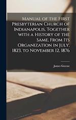 Manual of the First Presbyterian Church of Indianapolis, Together With a History of the Same, From Its Organization in July, 1823, to November 12, 187