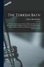 The Turkish Bath [electronic Resource] : Mr. Chas. Bartholomew's Evidence Before the Doctors on the Prevention and Cure of Diseases by the Use of Turk