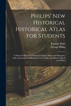 Philips' New Historical Historical Atlas for Students : a Series 69 Plates Containing Coloured Maps and Diagrams, With an Introduction Illustrated by