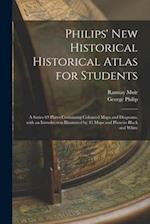 Philips' New Historical Historical Atlas for Students : a Series 69 Plates Containing Coloured Maps and Diagrams, With an Introduction Illustrated by 