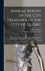 Annual Report of the City Treasurer of the City of Quebec [microform] : Balance Sheets, Statements and Other Documents of the Quebec Corporation and W