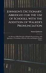 Johnson's Dictionary, Abridged for the Use of Schools, With the Addition of Walker's Pronunciation; an Abstract of His Principles of English Pronuncia