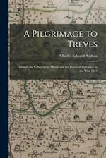 A Pilgrimage to Treves : Through the Valley of the Meuse and the Forest of Ardennes, in the Year 1844 
