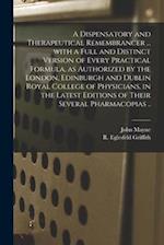 A Dispensatory and Therapeutical Remembrancer ... With a Full and Distinct Version of Every Practical Formula, as Authorized by the London, Edinburgh 