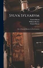 Sylva Sylvarvm: or, A Naturall Historie. In Ten Centvries 