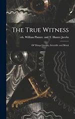 The True Witness: of Things Literary, Scientific and Moral 