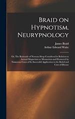 Braid on Hypnotism. Neurypnology; or, The Rationale of Nervous Sleep Considered in Relation to Animal Magnetism or Mesmerism and Illustrated by Numero