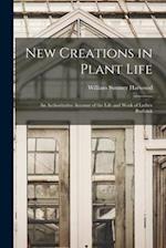 New Creations in Plant Life : an Authoritative Account of the Life and Work of Luther Burbank 