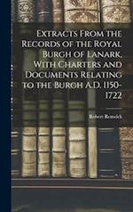 Extracts From the Records of the Royal Burgh of Lanark, With Charters and Documents Relating to the Burgh A.D. 1150-1722 