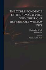 The Correspondence of the Rev. C. Wyvill With the Right Honourable William Pitt : Published by Mr. Wyvill 