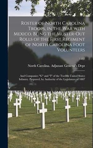 Roster of North Carolina Troops, in the War With Mexico. Being the Muster-out Rolls of the First Regiment of North Carolina Foot Volunteers