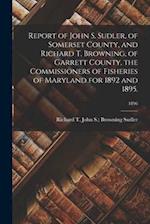 Report of John S. Sudler, of Somerset County, and Richard T. Browning, of Garrett County, the Commissioners of Fisheries of Maryland for 1892 and 1895