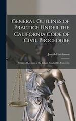 General Outlines of Practice Under the California Code of Civil Procedure : Syllabi of Lectures at the Leland Stanford Jr. University 