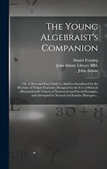 The Young Algebraist's Companion : or, A New and Easy Guide to Algebra; Introduced by the Doctrine of Vulgar Fractions: Designed for the Use of School