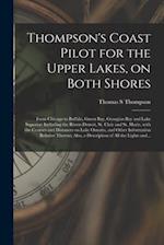 Thompson's Coast Pilot for the Upper Lakes, on Both Shores [microform] : From Chicago to Buffalo, Green Bay, Georgian Bay and Lake Superior: Including