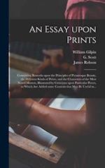 An Essay Upon Prints : Containing Remarks Upon the Principles of Picturesque Beauty, the Different Kinds of Prints, and the Characters of the Most Not
