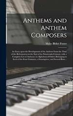 Anthems and Anthem Composers : an Essay Upon the Development of the Anthem From the Time of the Reformation to the End of the Nineteenth Century; With