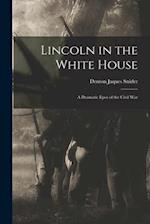 Lincoln in the White House : a Dramatic Epos of the Civil War 