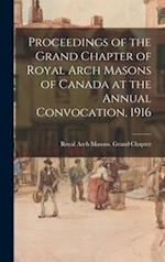 Proceedings of the Grand Chapter of Royal Arch Masons of Canada at the Annual Convocation, 1916 