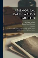 In Memoriam. Ralph Waldo Emerson: Recollections of His Visits to England in 1833, 1847-8, 1872-3, and Extracts From Unpublished Letters 