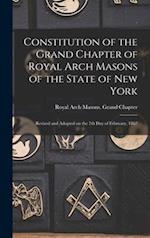 Constitution of the Grand Chapter of Royal Arch Masons of the State of New York : Revised and Adopted on the 7th Day of February, 1867 