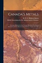 Canada's Metals [microform] : a Lecture Delivered at the Toronto Meeting of the British Association for the Advancement of Science, August, 20, 1897 