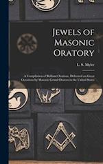 Jewels of Masonic Oratory : a Compilation of Brilliant Orations, Delivered on Great Occasions by Masonic Grand Orators in the United States 