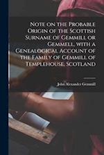 Note on the Probable Origin of the Scottish Surname of Gemmill or Gemmell, With a Genealogical Account of the Family of Gemmill of Templehouse, Scotla