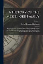 A History of the Messenger Family; Genealogy of the Ancestry and Descendants of John Messenger and His Wife, Anne Lyon Messenger, and Allied Families