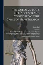 The Queen Vs. Louis Riel, Accused and Convicted of the Crime of High Treason [microform] : Report of Trial at Regina.-Appeal to the Court of Queen's B