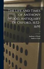 The Life and Times of Anthony Wood, Antiquary of Oxford, 1632-1695; 5 