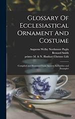 Glossary Of Ecclesiastical Ornament And Costume: Compiled and Illustrated From Ancient Authorities and Examples 