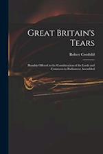 Great Britain's Tears : Humbly Offered to the Consideration of the Lords and Commons in Parliament Assembled 