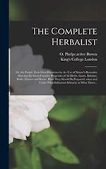 The Complete Herbalist [electronic Resource] : or, the People Their Own Physicians by the Use of Nature's Remedies Showing the Great Curative Properti