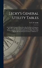 Lecky's General Utility Tables; for the Quick Solution of Many Every Day Problems in Navigation; More Especially Time-azimuths and Alt-azimuths of Sun