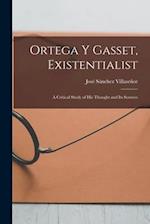 Ortega Y Gasset, Existentialist; a Critical Study of His Thought and Its Sources
