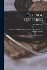 Old Age Deferred : the Cause of Old Age and Its Postponement by Hygienic and Therapeutic Measures 