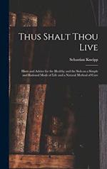 Thus Shalt Thou Live : Hints and Advice for the Healthy and the Sick on a Simple and Rational Mode of Life and a Natural Method of Cure 