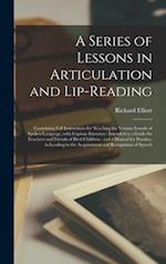 A Series of Lessons in Articulation and Lip-reading : Containing Full Instructions for Teaching the Various Sounds of Spoken Language, With Copious Ex