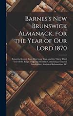 Barnes's New Brunswick Almanack, for the Year of Our Lord 1870 [microform] : Being the Second Year After Leap Year, and the Thirty Third Year of the R