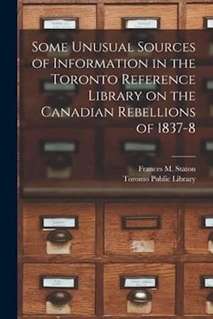 Some Unusual Sources of Information in the Toronto Reference Library on the Canadian Rebellions of 1837-8 [microform]