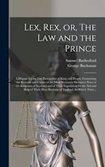 Lex, Rex, or, The Law and the Prince : a Dispute for the Just Prerogative of King and People, Containing the Reasons and Causes of the Most Necessary 