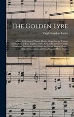 The Golden Lyre : a New Collection of Church Music, Adapted to the Various Metres Now in Use; Together With a New and Extensive Variety of Anthems, Se