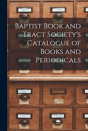 Baptist Book and Tract Society's Catalogue of Books and Periodicals [microform]
