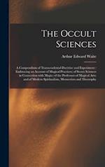 The Occult Sciences : a Compendium of Transcendental Doctrine and Experiment : Embracing an Account of Magical Practices; of Secret Sciences in Connec
