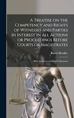 A Treatise on the Competency and Rights of Witnesses and Parties in Interest in All Actions or Proceedings Before Courts or Magistrates : With America